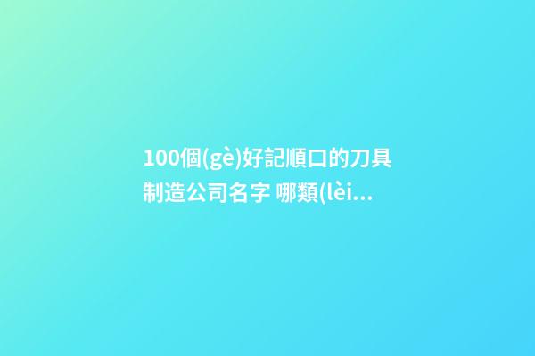 100個(gè)好記順口的刀具制造公司名字 哪類(lèi)意思符合-第1張-公司起名-玄機(jī)派